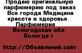 Продаю оригинальную парфюмерию под заказ - Все города Медицина, красота и здоровье » Парфюмерия   . Вологодская обл.,Вологда г.